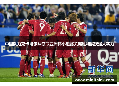 中国队力克卡塔尔队夺取亚洲杯小组赛关键胜利展现强大实力
