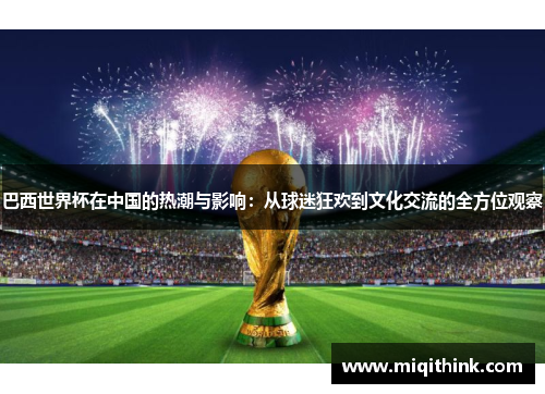 巴西世界杯在中国的热潮与影响：从球迷狂欢到文化交流的全方位观察