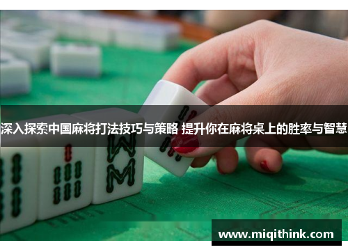 深入探索中国麻将打法技巧与策略 提升你在麻将桌上的胜率与智慧
