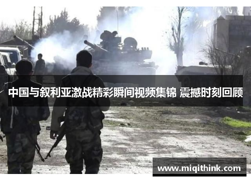 中国与叙利亚激战精彩瞬间视频集锦 震撼时刻回顾