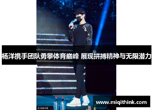 杨洋携手团队勇攀体育巅峰 展现拼搏精神与无限潜力
