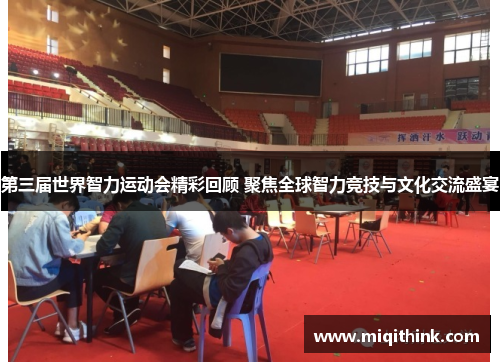 第三届世界智力运动会精彩回顾 聚焦全球智力竞技与文化交流盛宴