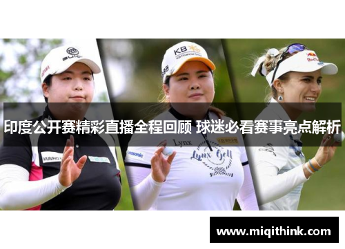 印度公开赛精彩直播全程回顾 球迷必看赛事亮点解析