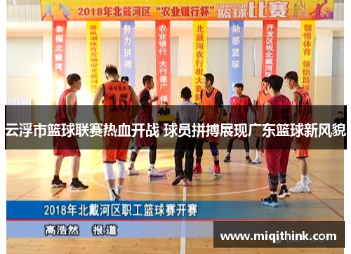 云浮市篮球联赛热血开战 球员拼搏展现广东篮球新风貌