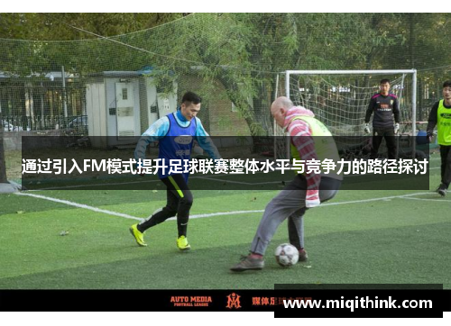 通过引入FM模式提升足球联赛整体水平与竞争力的路径探讨