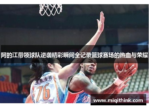 阿的江带领球队逆袭精彩瞬间全记录篮球赛场的热血与荣耀
